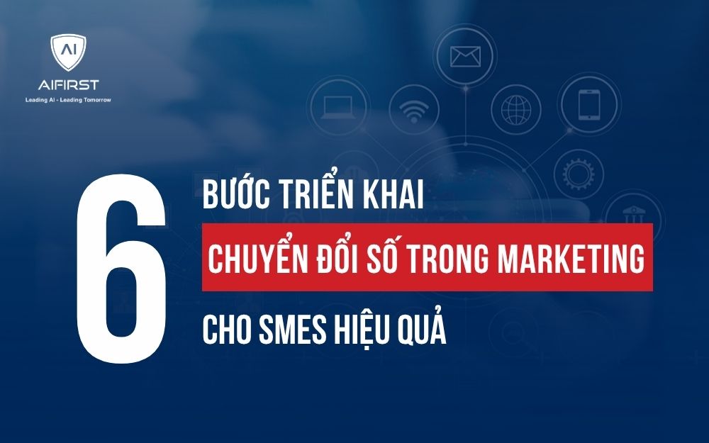 6 BƯỚC TRIỂN KHAI CHUYỂN ĐỔI SỐ TRONG MARKETING CHO SMES HIỆU QUẢ